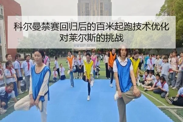 科尔曼禁赛回归后的百米起跑技术优化对莱尔斯的挑战