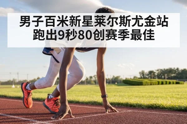 男子百米新星莱尔斯尤金站跑出9秒80创赛季最佳