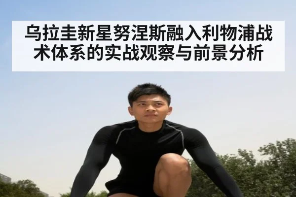 乌拉圭新星努涅斯融入利物浦战术体系的实战观察与前景分析